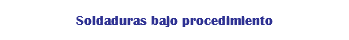 Soldaduras bajo procedimiento